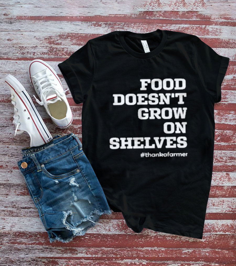 Food Doesn’t Grow On Shelves #thankafarmer T-Shirt