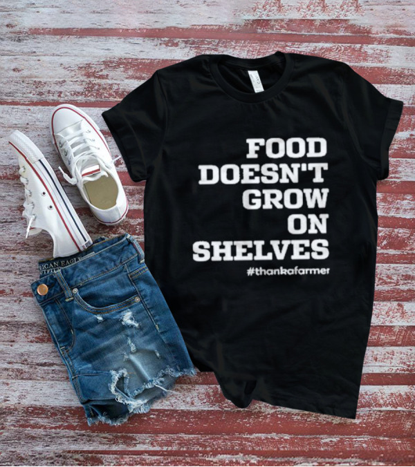 Food Doesn’t Grow On Shelves #thankafarmer T-Shirt