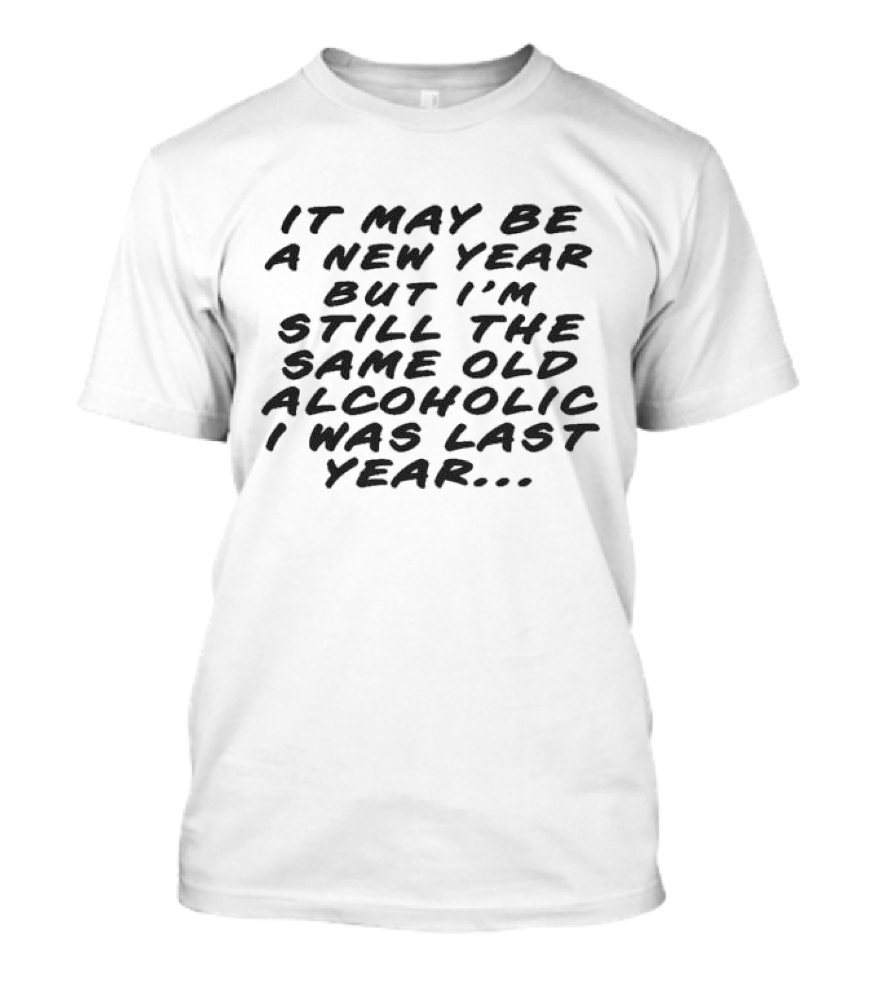 It May Be A New Year But I’m Still The Same Old Alcoholic I Was Last Year T-Shirt