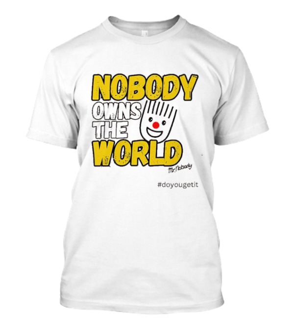 NOBODY OWNS THE WORLD Mr. Nobody #doyougetit T-Shirt