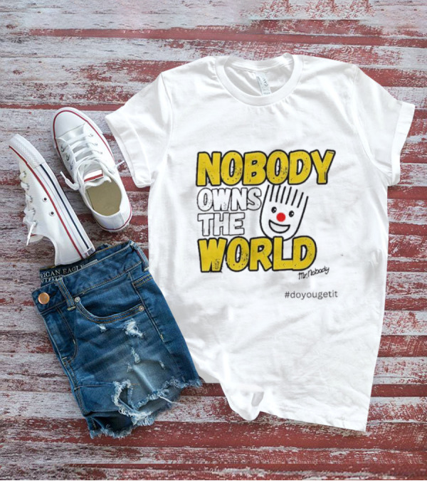NOBODY OWNS THE WORLD Mr. Nobody #doyougetit T-Shirt