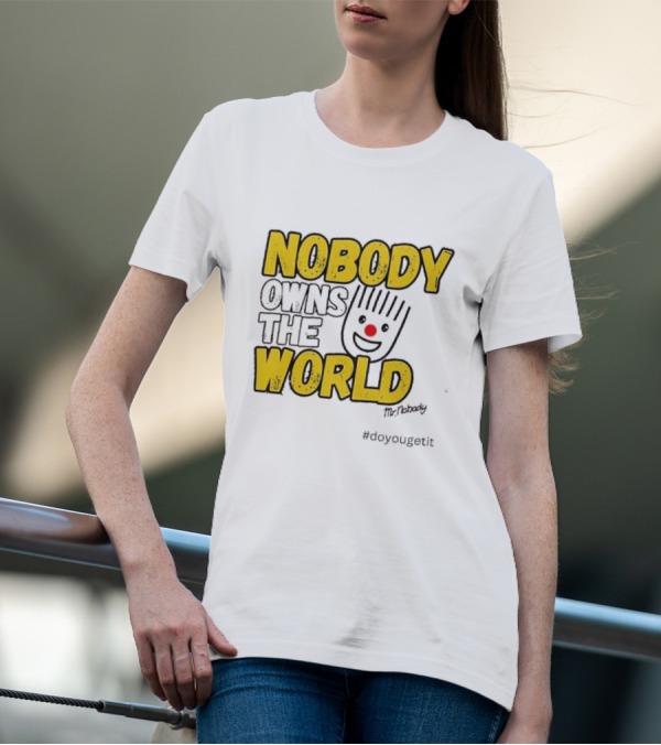 NOBODY OWNS THE WORLD Mr. Nobody #doyougetit T-Shirt