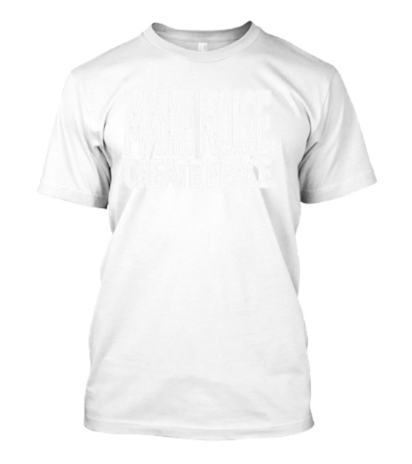 Make Noise Create Peace Shirt T-Shirt