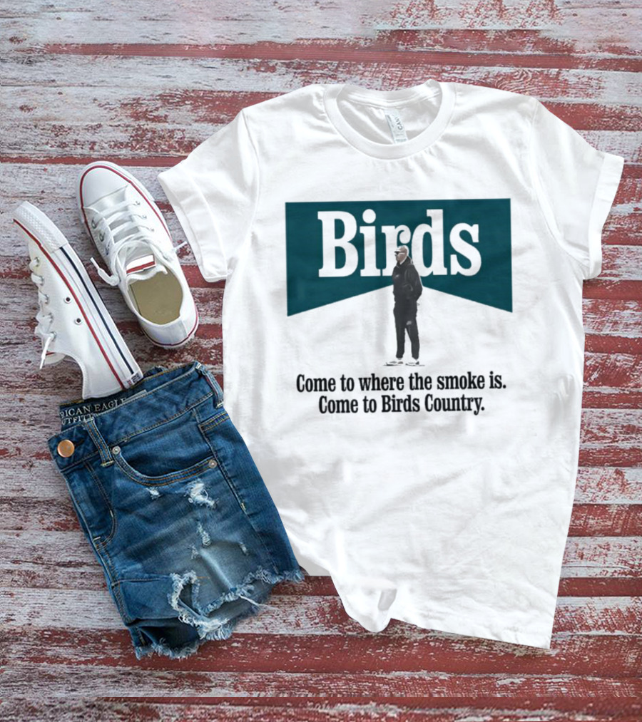 Nick Sirianni Birds Come To Where The Smoke Is Come To Birds Country T-Shirt