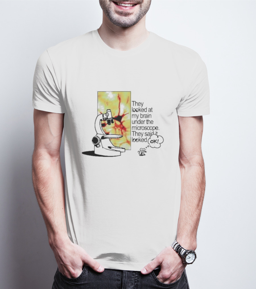 They Looked At My Brain Under The Microscope They Said It Looked OK Comic T-Shirt