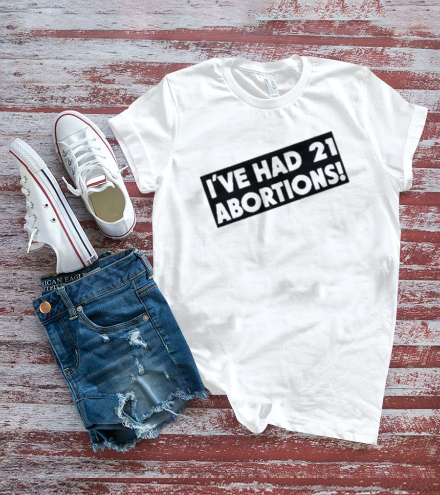 I’ve Had 21 Abortions T-Shirt