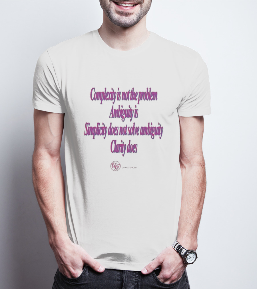 Complexity Is Not The Problem Ambiguity Is Simplicity Does Not Solve Ambiguity Clarity Does Unified Goods T-Shirt