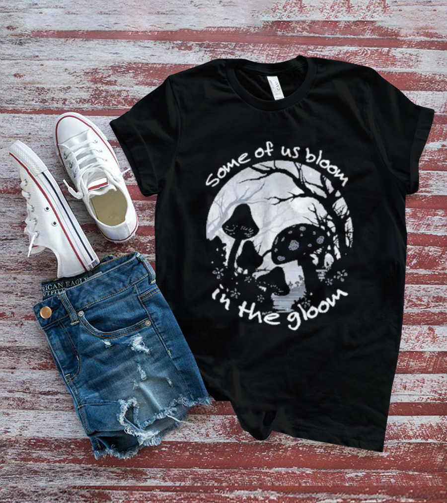 Some Of Us Bloom In The Gloom Mushrooms And Forest Scene T-Shirt