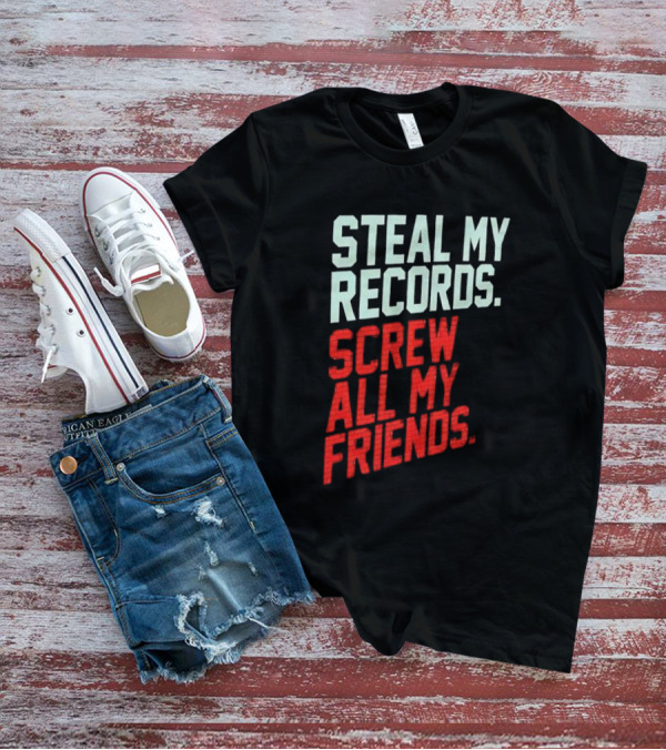 Steal My Records Screw All My Friends T-Shirt