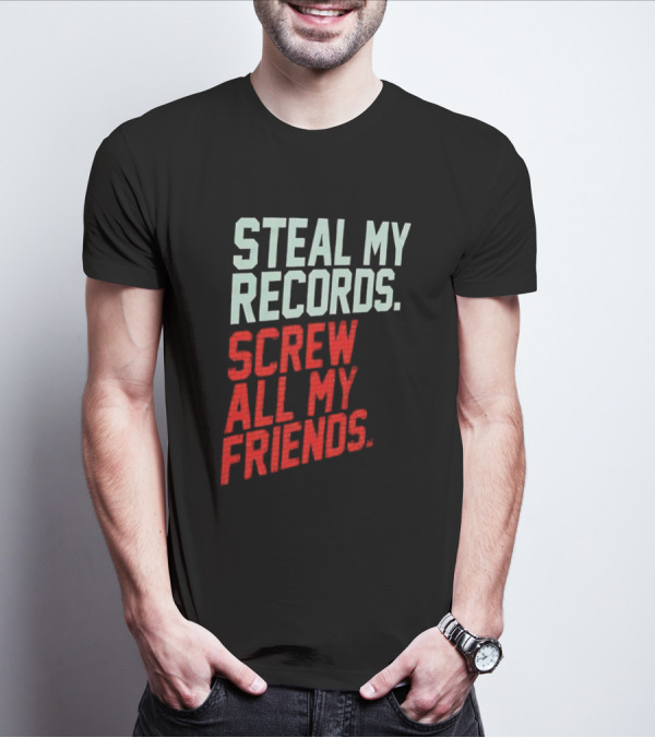 Steal My Records Screw All My Friends T-Shirt