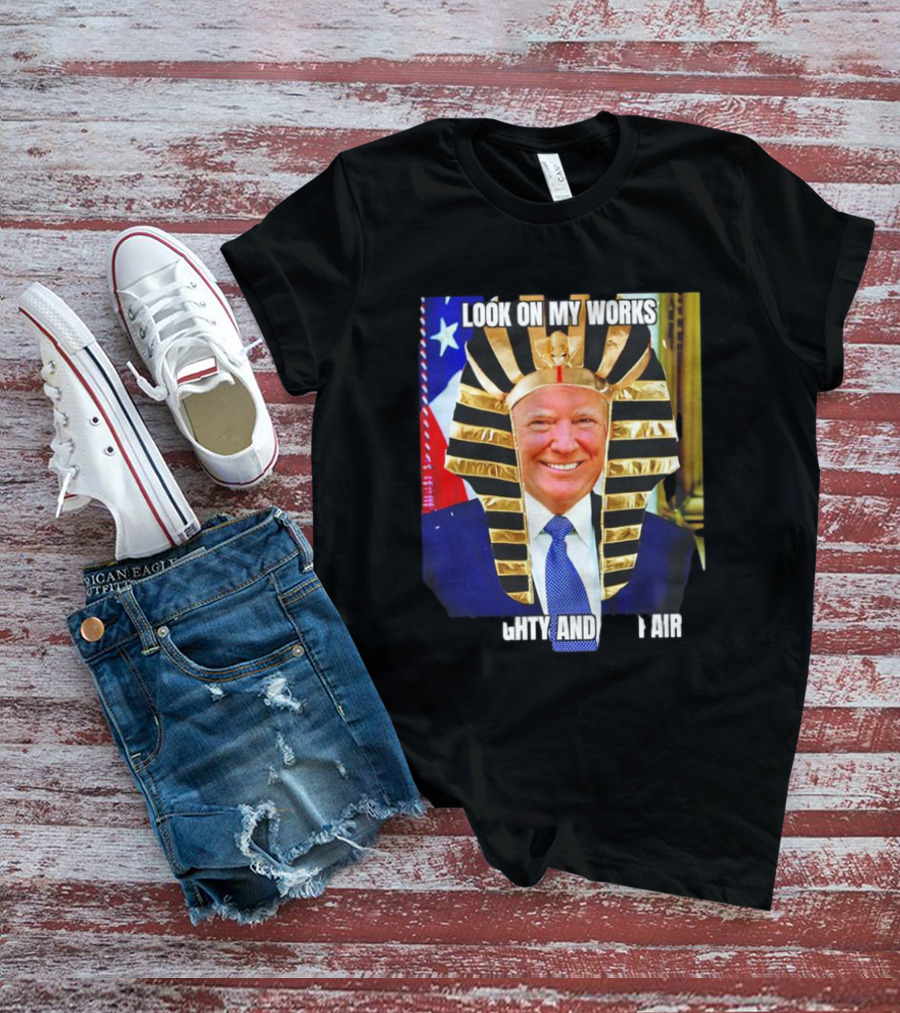 Look On My Works Ye Mighty And Despair Trump Pharaoh Image T-Shirt