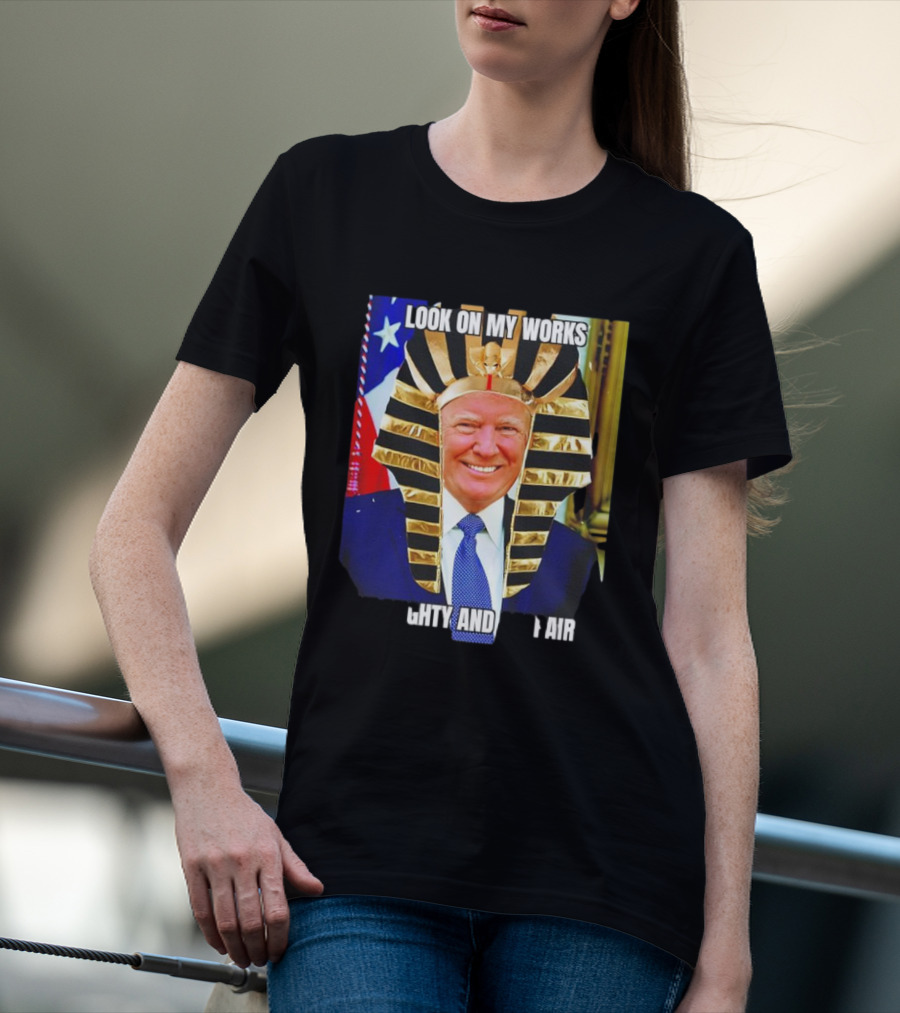 Look On My Works Ye Mighty And Despair Trump Pharaoh Image T-Shirt