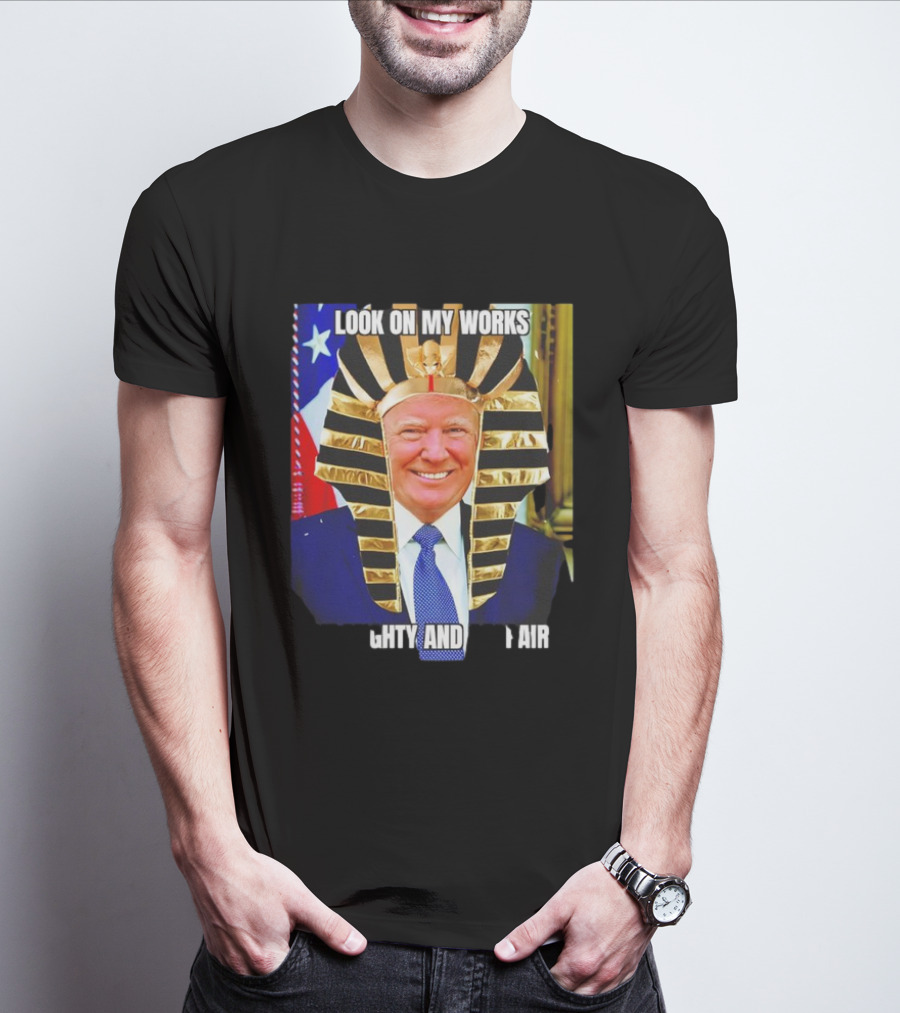 Look On My Works Ye Mighty And Despair Trump Pharaoh Image T-Shirt