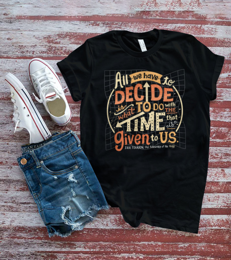 All We Have To Decide Is What To Do With The Time Given To Us J.R.R. Tolkien The Fellowship Of The Ring T-Shirt