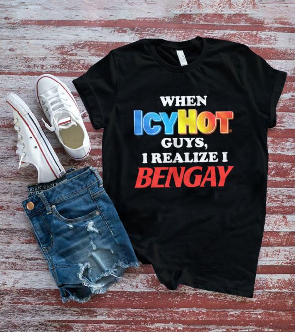 When Icy Hot Guys I Realize I Bengay T-Shirt