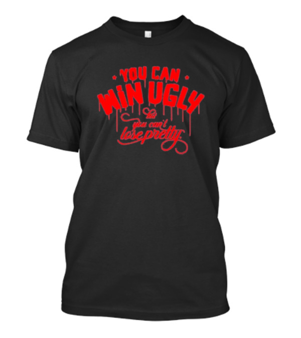 You Can Win Ugly You Can’t Lose Pretty Red Dripping Text T-Shirt