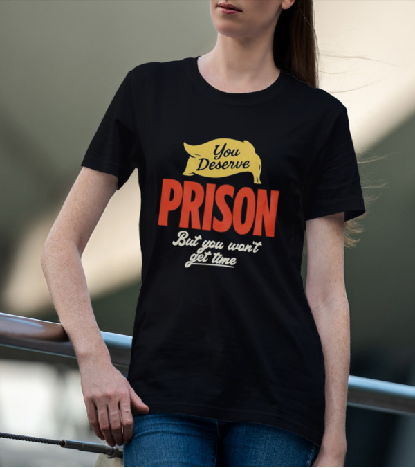 You Deserve Prison But You Won’t Get Time Yellow Banner Red Letters T-Shirt