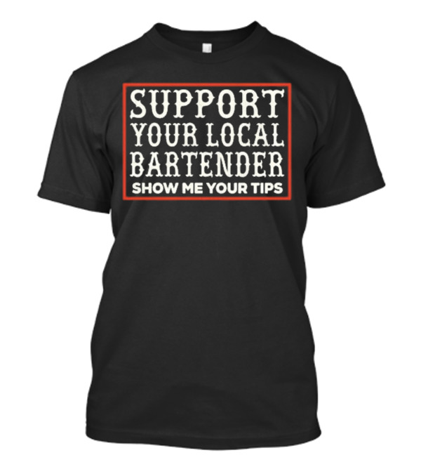 Support Your Local Bartender Show Me Your Tips T-Shirt