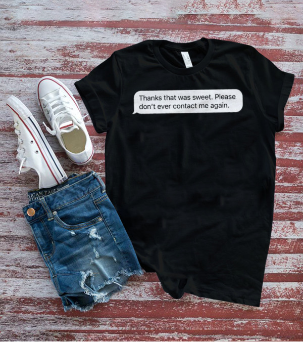 Thanks That Was Sweet Please Don’t Ever Contact Me Again Text Message T-Shirt