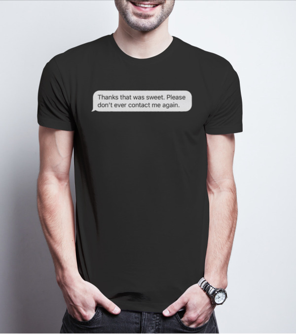 Thanks That Was Sweet Please Don’t Ever Contact Me Again Text Message T-Shirt