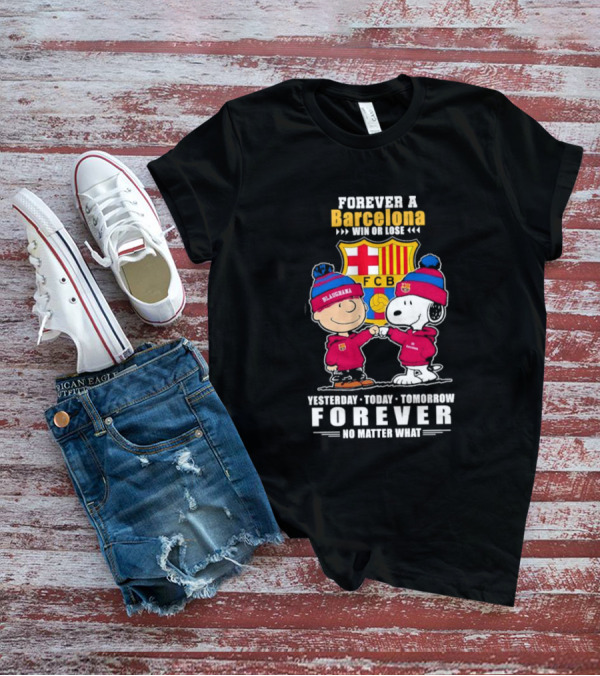 FOREVER A BARCELONA WIN OR LOSE YESTERDAY TODAY TOMORROW FOREVER NO MATTER WHAT T-Shirt