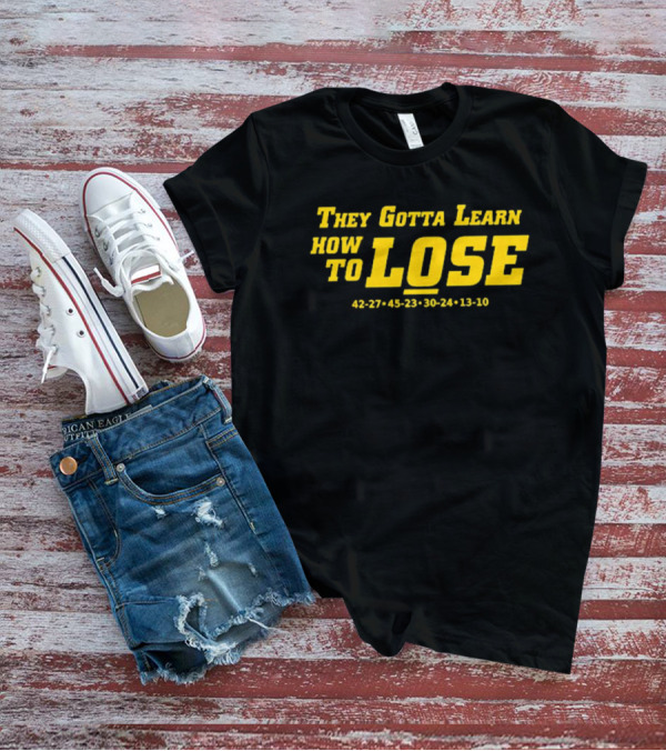 They Gotta Learn How To Lose 42-27 45-23 30-24 13-10 T-Shirt