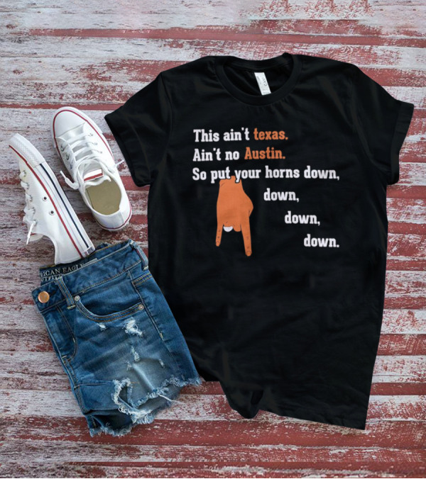 This Ain't Texas Ain't No Austin So Put Your Horns Down Down Down Down T-Shirt