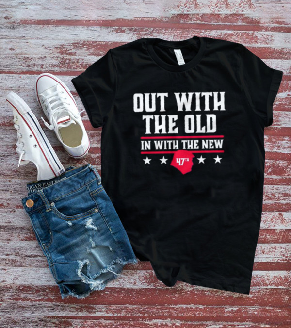 Out With The Old In With The New 47th President Trump T-Shirt