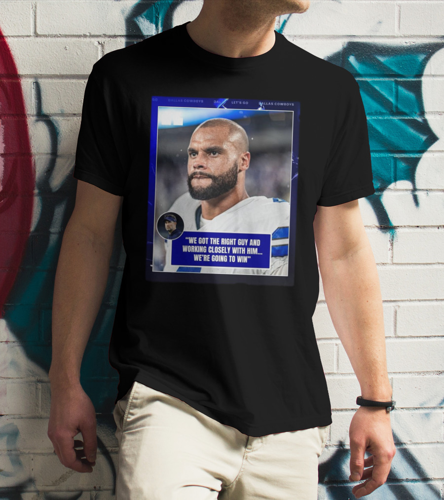 Dallas Cowboys Dak Prescott We Got The Right Guy Working Closely With Him We're Going To Win T-Shirt