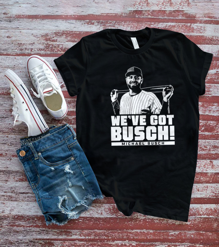WE'VE GOT BUSCH! MICHAEL BUSCH CHICAGO BASEBALL T-Shirt