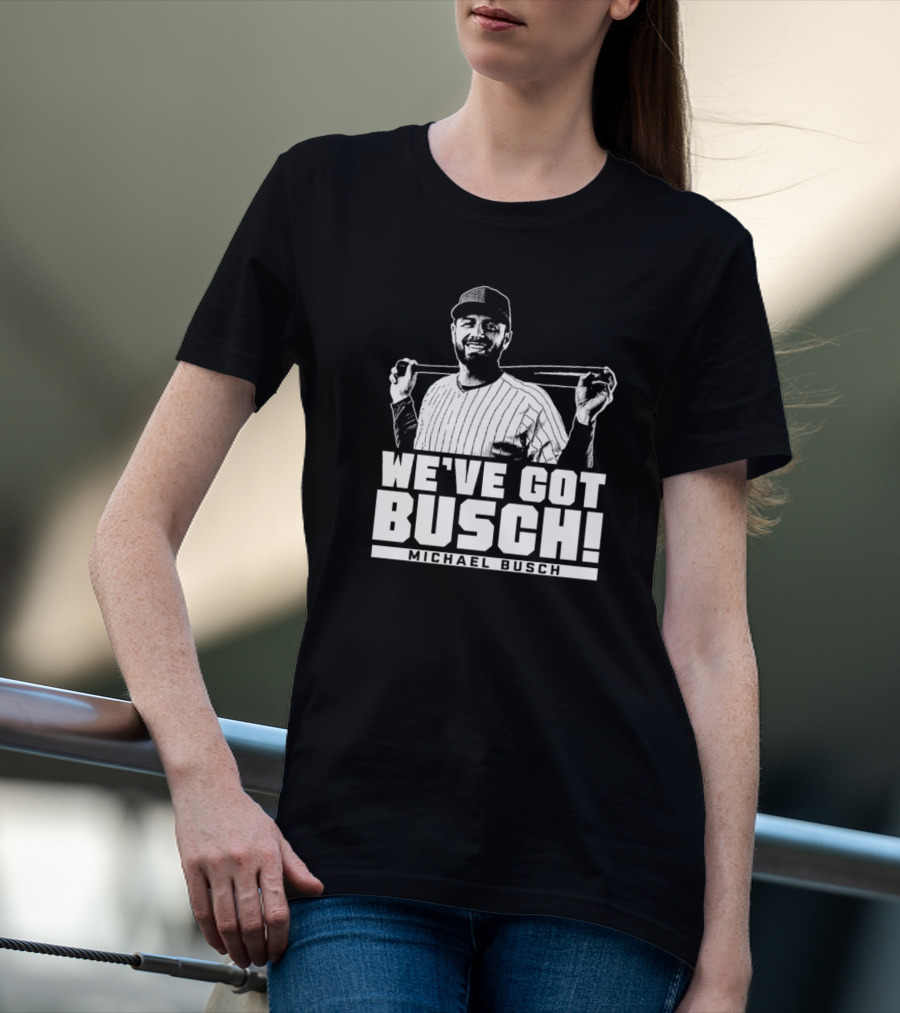 WE'VE GOT BUSCH! MICHAEL BUSCH CHICAGO BASEBALL T-Shirt