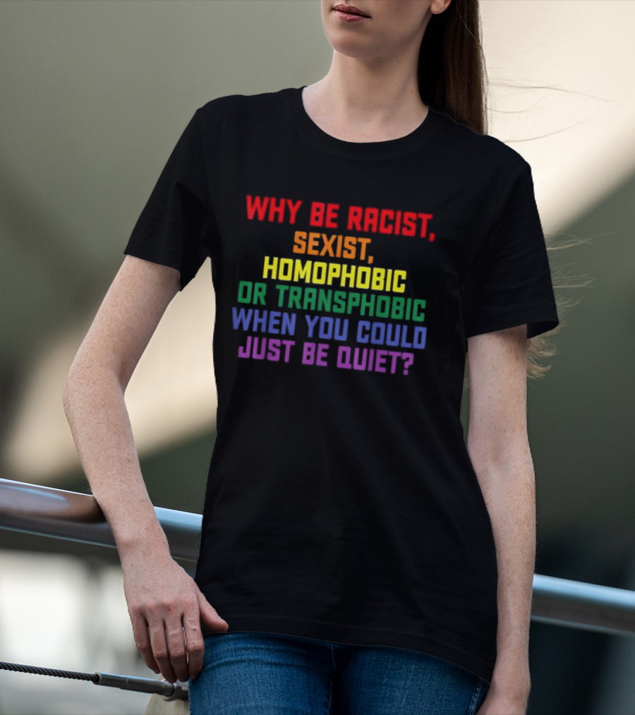 Why Be Racist Sexist Homophobic Or Transphobic When You Could Just Be Quiet Rainbow Colors T-Shirt