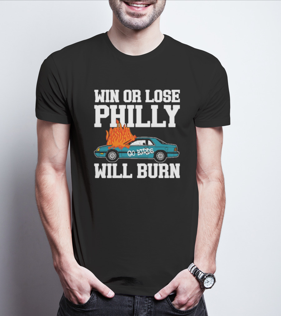 Win Or Lose Philly Will Burn Go Birds Philadelphia Eagles NFL Car Fire T-Shirt