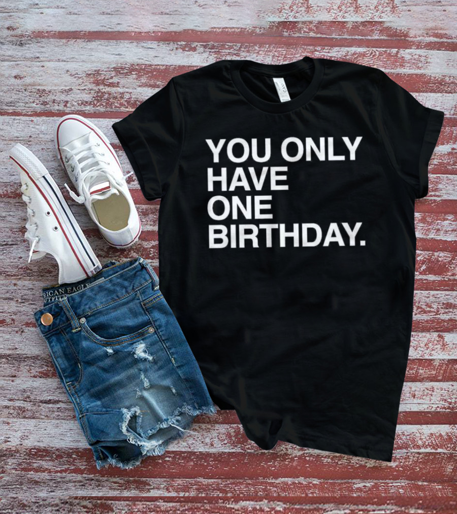 You Only Have One Birthday T-Shirt