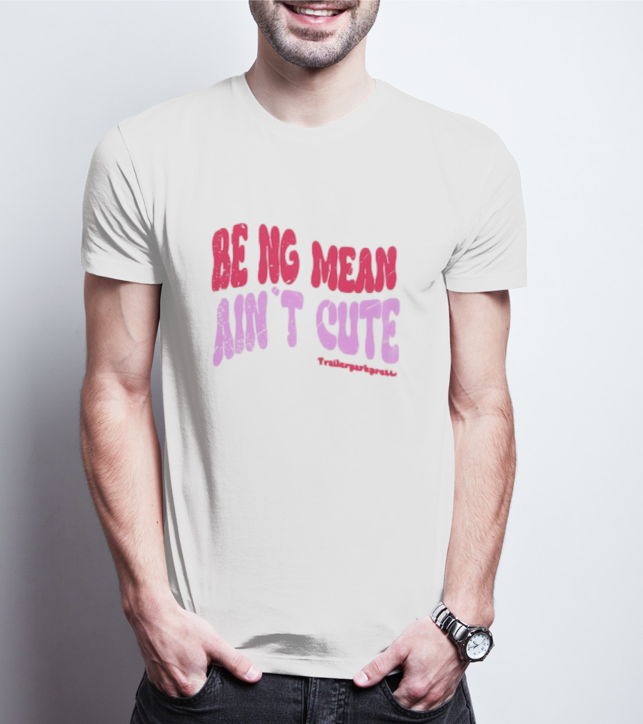 BEING MEAN AIN'T CUTE Fun Happy And Positive T-Shirt