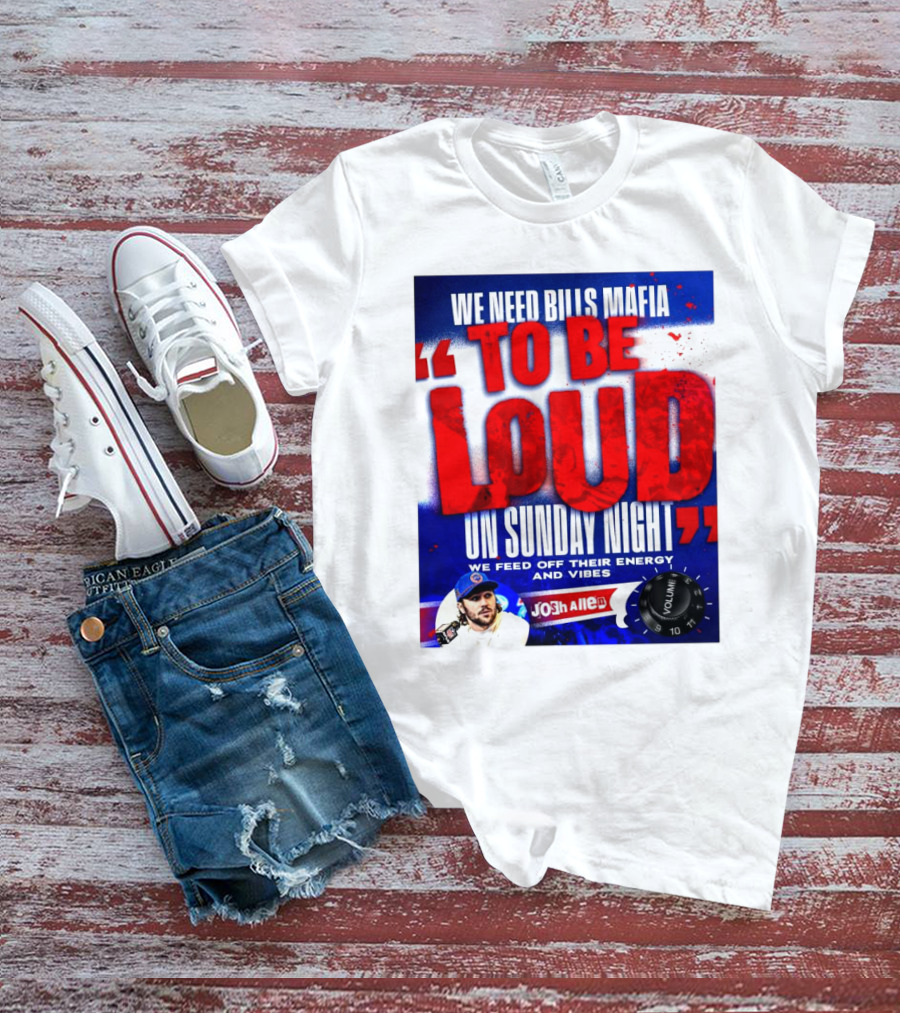 We Need Bills Mafia To Be Loud On Sunday Night We Feed Off Their Energy And Vibes Josh Allen Volume T-Shirt