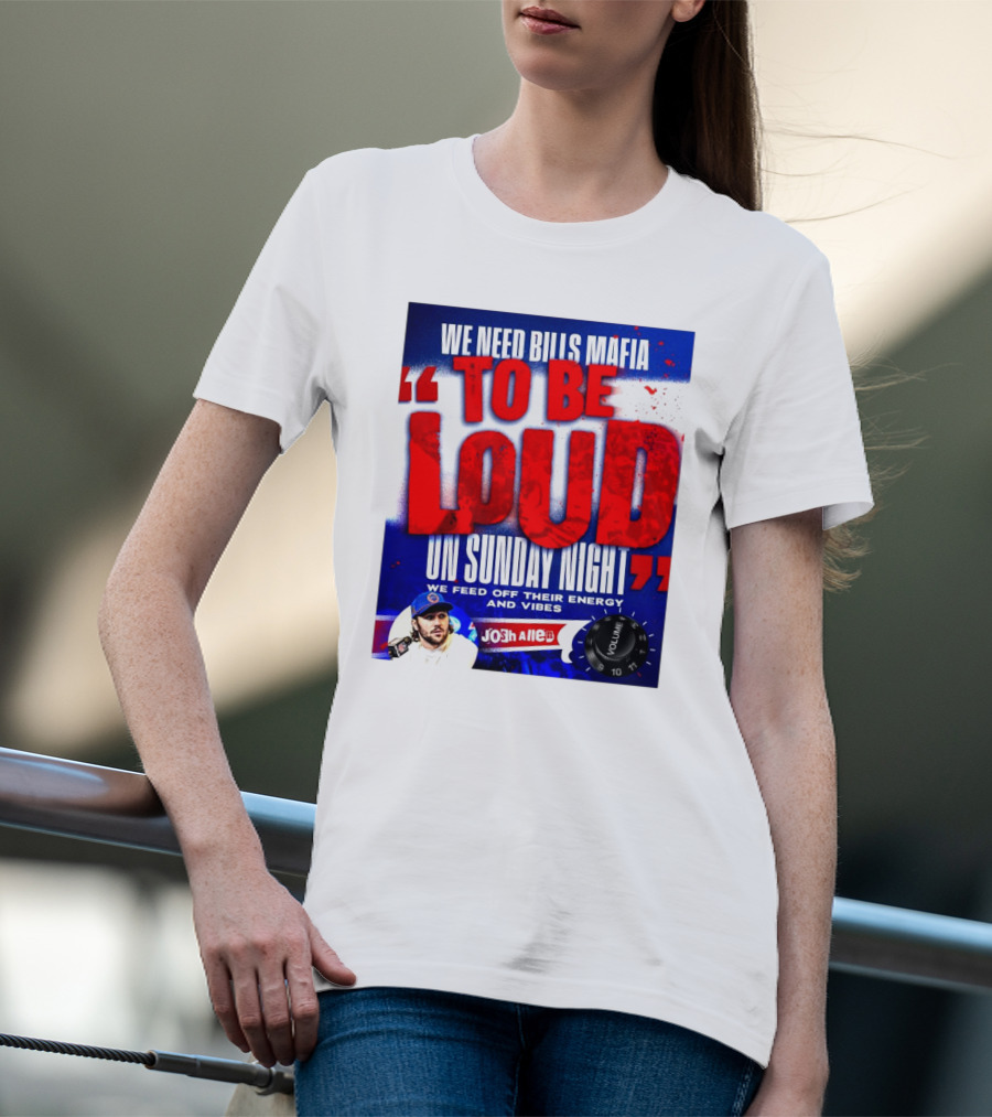 We Need Bills Mafia To Be Loud On Sunday Night We Feed Off Their Energy And Vibes Josh Allen Volume T-Shirt