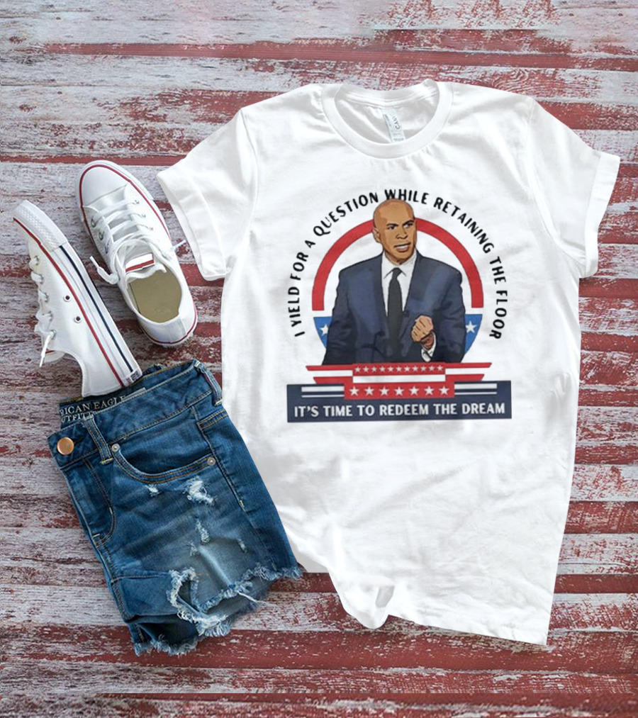 Cory Booker I Yield For A Question While Retaining The Floor It's Time To Redeem The Dream T-Shirt