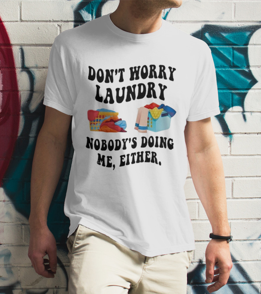 Don’t Worry Laundry Nobody’s Doing Me Either Laundry Baskets Humor T-Shirt