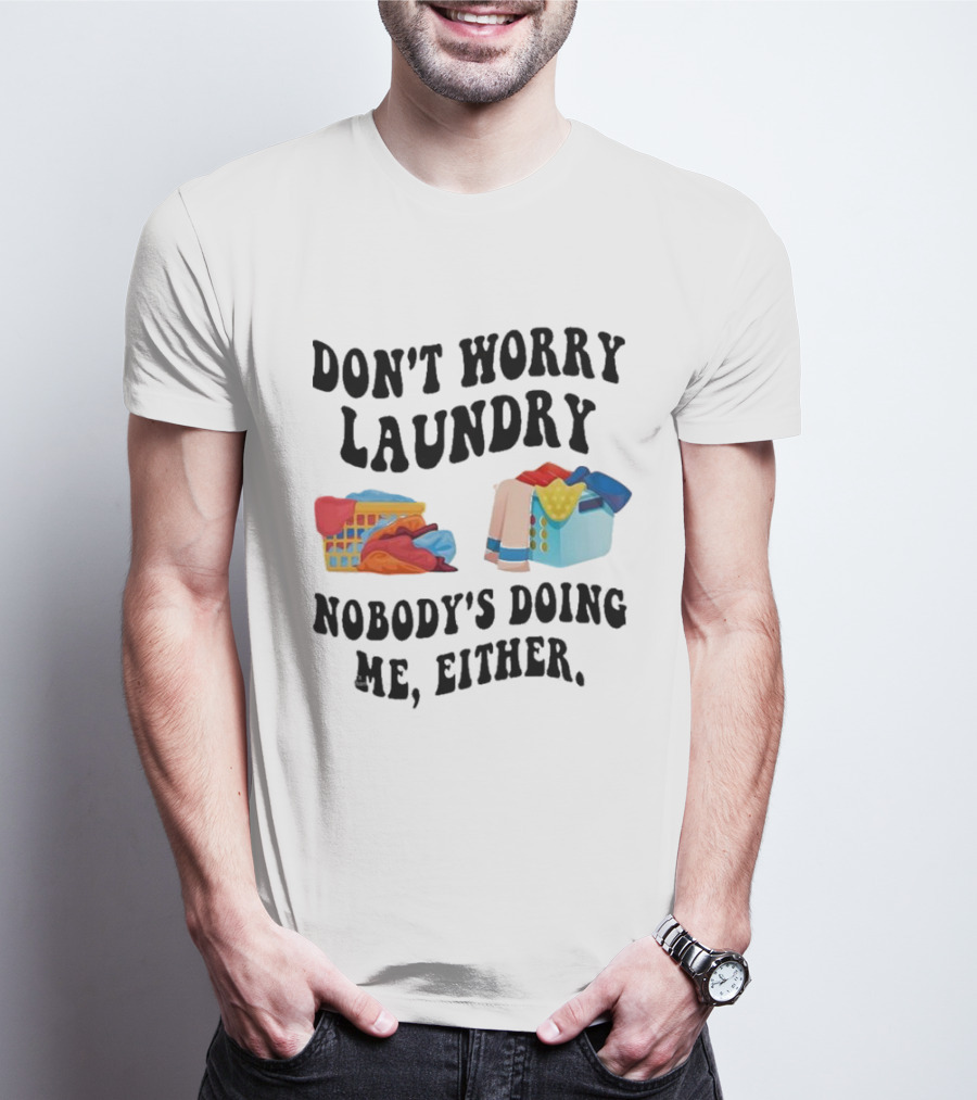 Don’t Worry Laundry Nobody’s Doing Me Either Laundry Baskets Humor T-Shirt