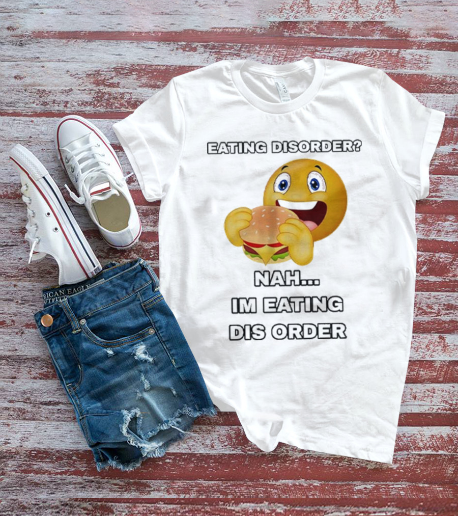 Eating Disorder Nah I’m Eating Dis Order Happy Face Burger Emoji T-Shirt