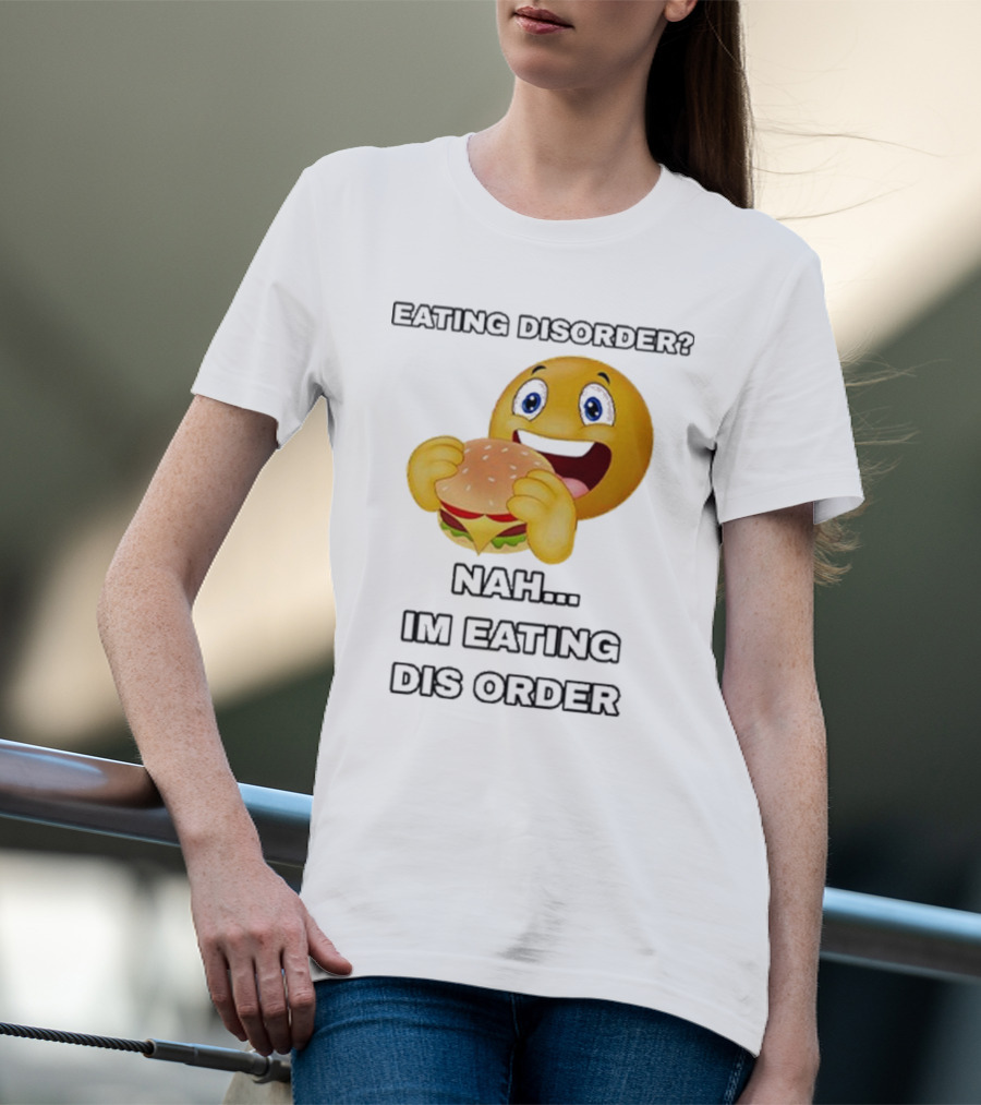 Eating Disorder Nah I’m Eating Dis Order Happy Face Burger Emoji T-Shirt