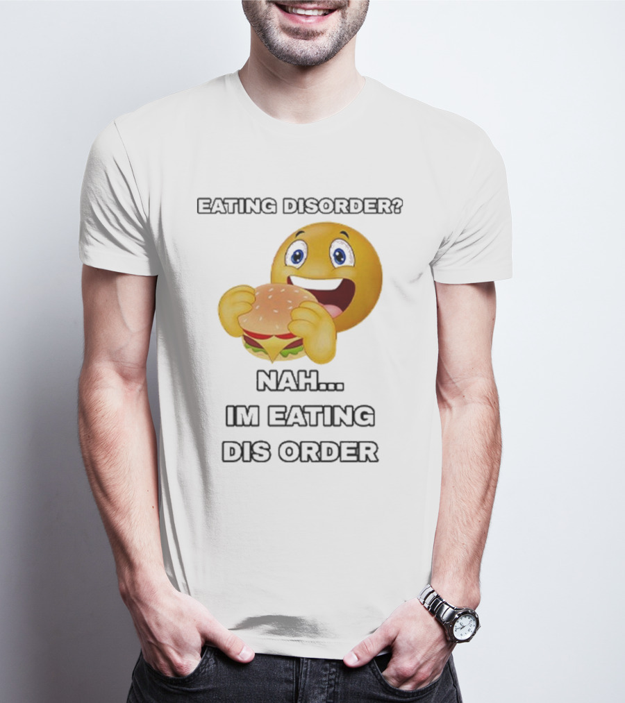 Eating Disorder Nah I’m Eating Dis Order Happy Face Burger Emoji T-Shirt
