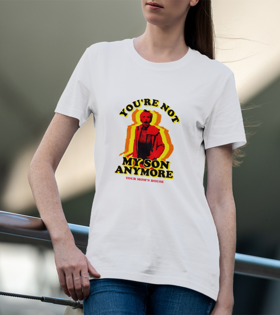 You're Not My Son Anymore Your Mom's House T-Shirt