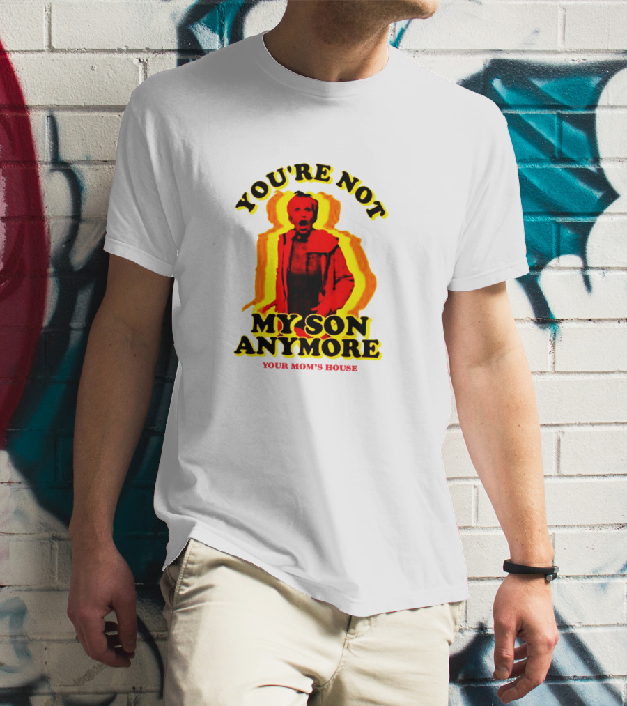 You're Not My Son Anymore Your Mom's House T-Shirt