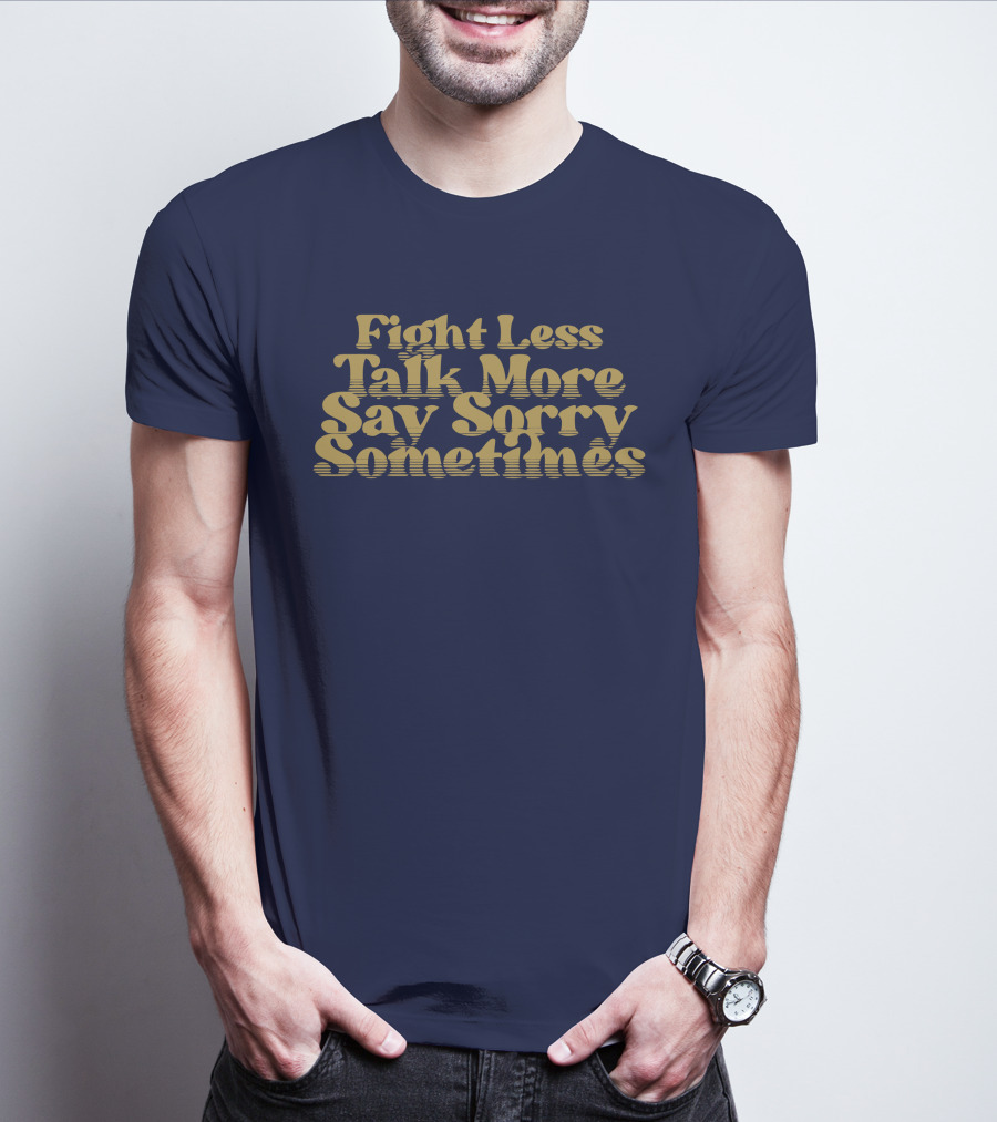 Fight Less Talk More Say Sorry Sometimes T-Shirt
