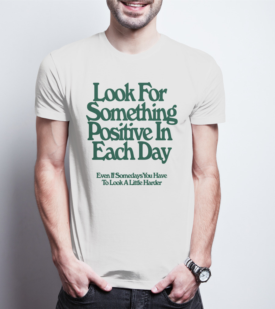 Look For Something Positive In Each Day Even If Somedays You Have To Look A Little Harder T-Shirt