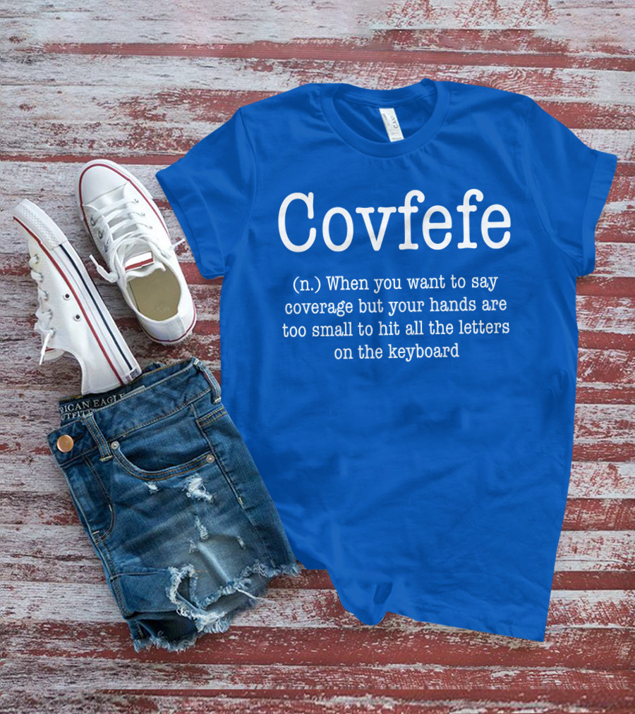 Covfefe Definition When You Want To Say Coverage Hands Too Small To Hit All The Letters On The Keyboard T-Shirt