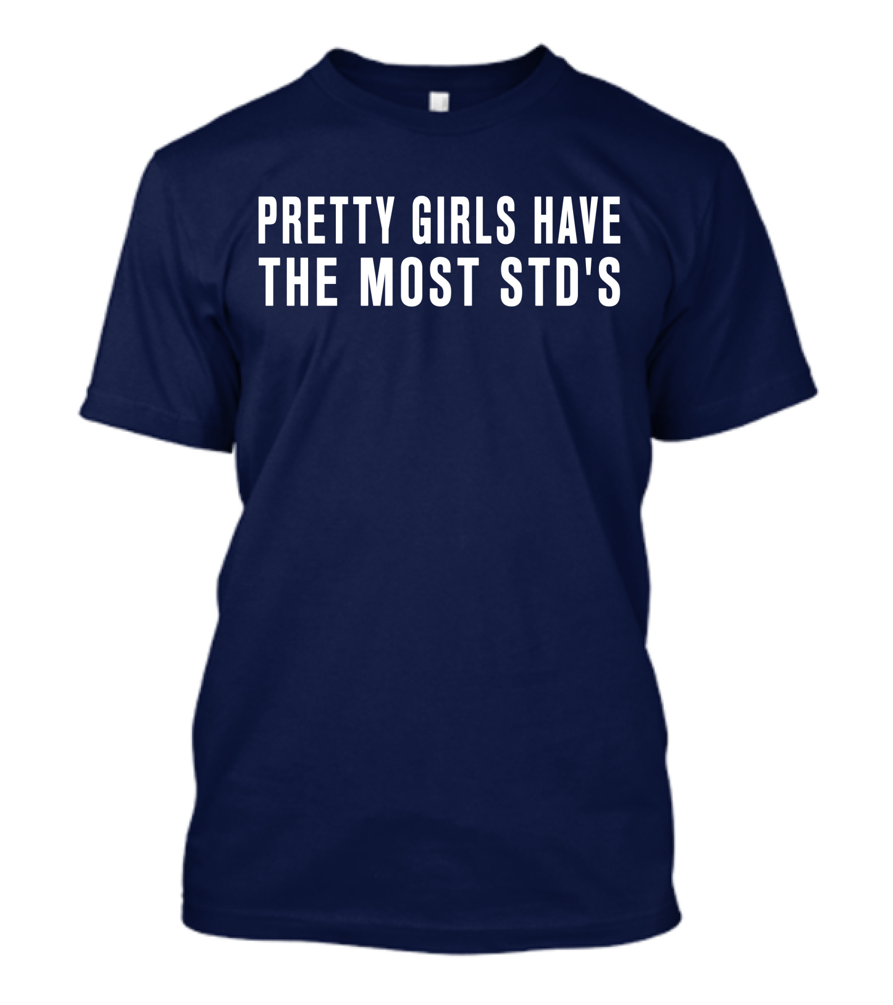 Pretty Girls Have The Most STD's T-Shirt