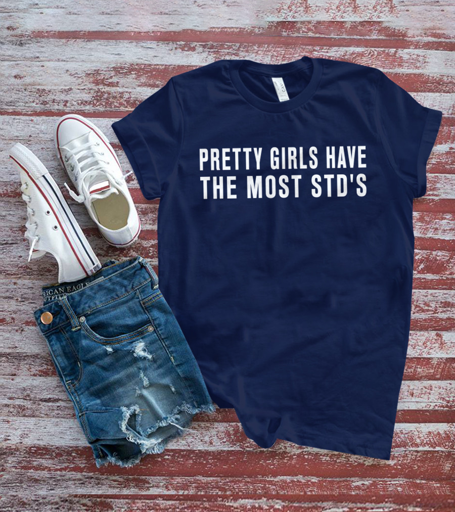 Pretty Girls Have The Most STD's T-Shirt
